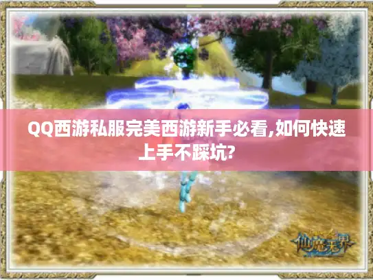 QQ西游私服完美西游新手必看,如何快速上手不踩坑?