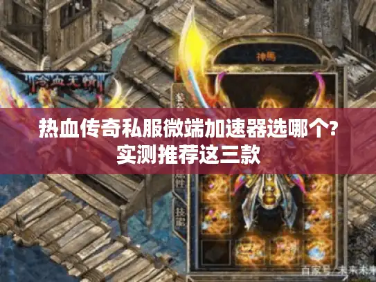 热血传奇私服微端加速器选哪个?实测推荐这三款 热血传奇私服微端加速器选哪个?实测推荐这三款