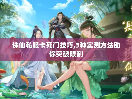 诛仙私服卡死门技巧,3种实测方法助你突破限制