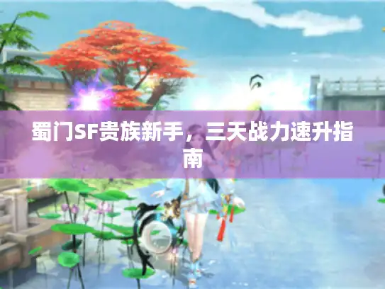 蜀门SF贵族新手，三天战力速升指南