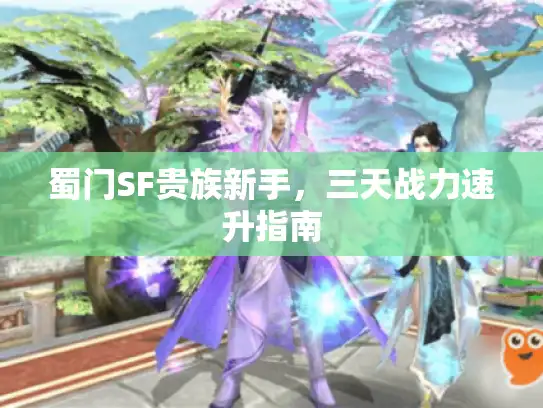 蜀门SF贵族新手，三天战力速升指南