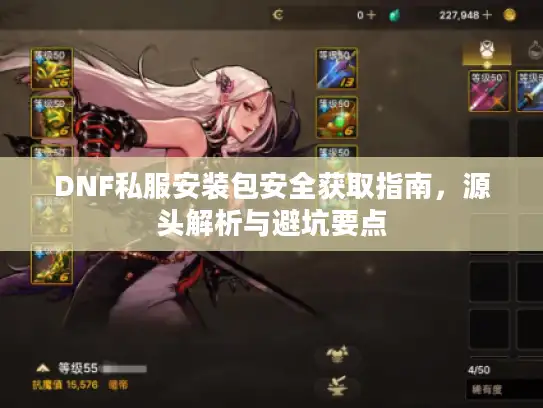 DNF私服安装包安全获取指南,源头解析与避坑要点 DNF私服安装包安全获取指南,源头解析与避坑要点
