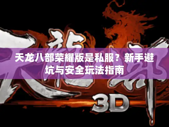 天龙八部荣耀版是私服？新手避坑与安全玩法指南