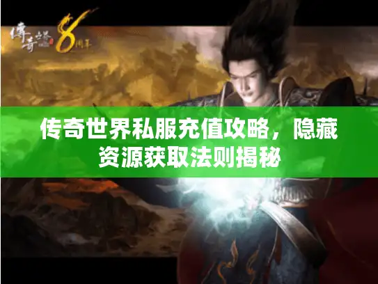 传奇世界私服充值攻略，隐藏资源获取法则揭秘