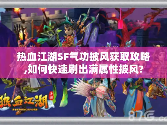 热血江湖SF气功披风获取攻略,如何快速刷出满属性披风?