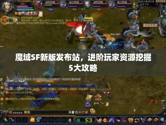 魔域SF新版发布站，进阶玩家资源挖掘5大攻略