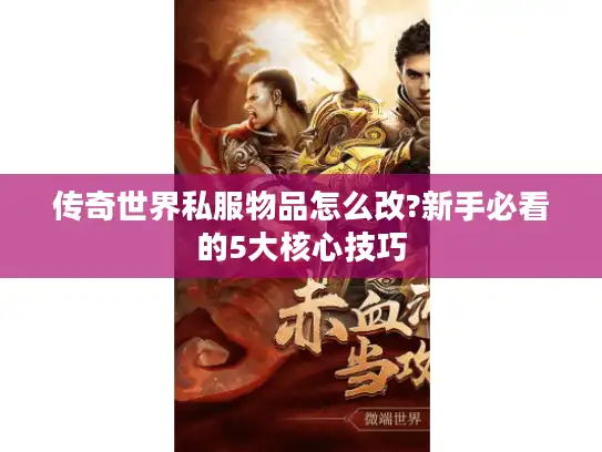 传奇世界私服物品怎么改?新手必看的5大核心技巧
