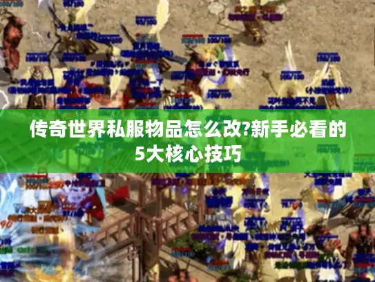 传奇世界私服物品怎么改?新手必看的5大核心技巧