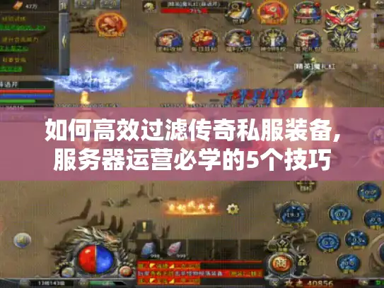 如何高效过滤传奇私服装备,服务器运营必学的5个技巧