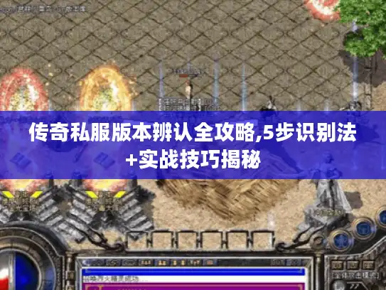 传奇私服版本辨认全攻略,5步识别法+实战技巧揭秘 传奇私服版本辨认全攻略,5步识别法+实战技巧揭秘