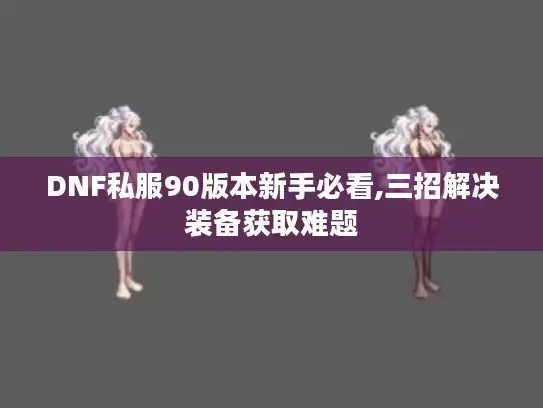 DNF私服90版本新手必看,三招解决装备获取难题