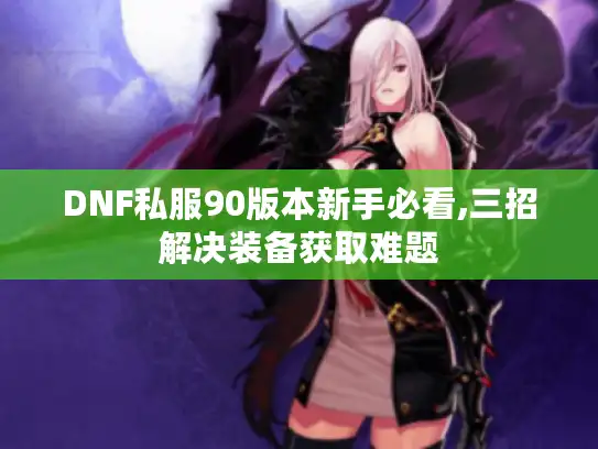 DNF私服90版本新手必看,三招解决装备获取难题