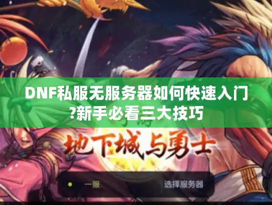 DNF私服无服务器如何快速入门?新手必看三大技巧 DNF私服无服务器如何快速入门?新手必看三大技巧