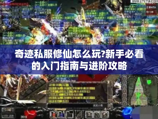 奇迹私服修仙怎么玩?新手必看的入门指南与进阶攻略 奇迹私服修仙怎么玩?新手必看的入门指南与进阶攻略