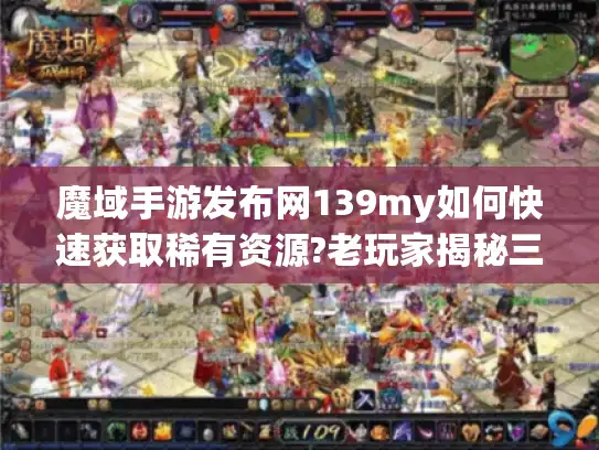 魔域手游发布网139my如何快速获取稀有资源?老玩家揭秘三大技巧