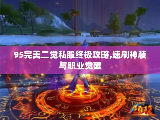 95完美二觉私服终极攻略,速刷神装与职业觉醒