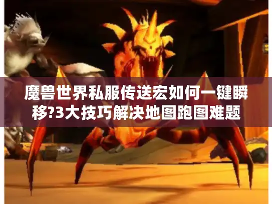 魔兽世界私服传送宏如何一键瞬移?3大技巧解决地图跑图难题 魔兽世界私服传送宏如何一键瞬移?3大技巧解决地图跑图难题