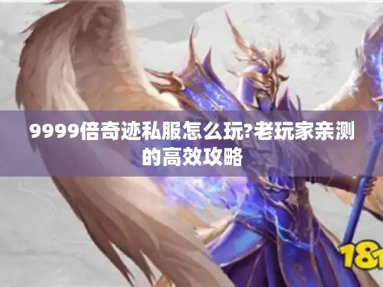 9999倍奇迹私服怎么玩?老玩家亲测的高效攻略 9999倍奇迹私服怎么玩?老玩家亲测的高效攻略