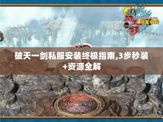 破天一剑私服安装终极指南,3步秒装+资源全解