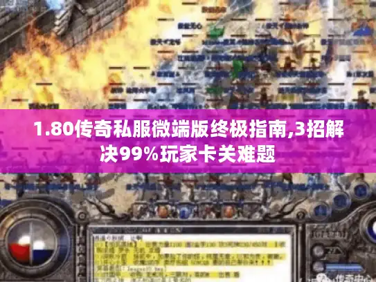 1.80传奇私服微端版终极指南,3招解决99%玩家卡关难题