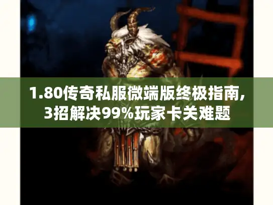1.80传奇私服微端版终极指南,3招解决99%玩家卡关难题