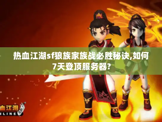 热血江湖sf狼族家族战必胜秘诀,如何7天登顶服务器?
