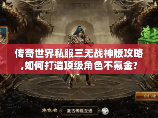 传奇世界私服三无战神版攻略,如何打造顶级角色不氪金?
