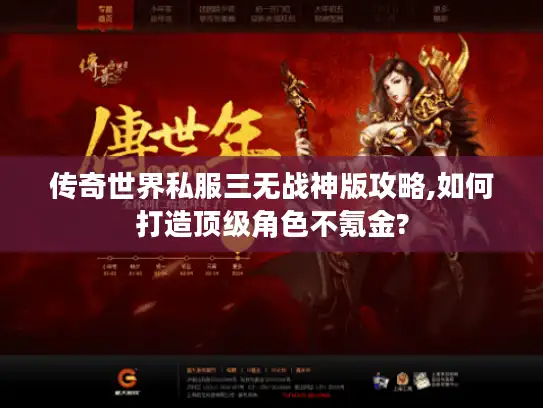 传奇世界私服三无战神版攻略,如何打造顶级角色不氪金?