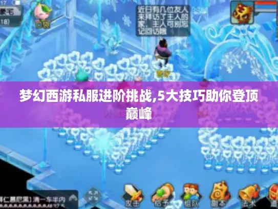 梦幻西游私服进阶挑战,5大技巧助你登顶巅峰