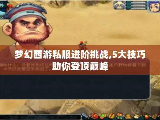 梦幻西游私服进阶挑战,5大技巧助你登顶巅峰