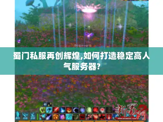 蜀门私服再创辉煌,如何打造稳定高人气服务器?