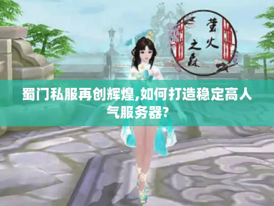 蜀门私服再创辉煌,如何打造稳定高人气服务器?