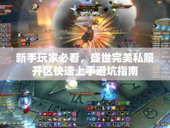 新手玩家必看，盛世完美私服开区快速上手避坑指南