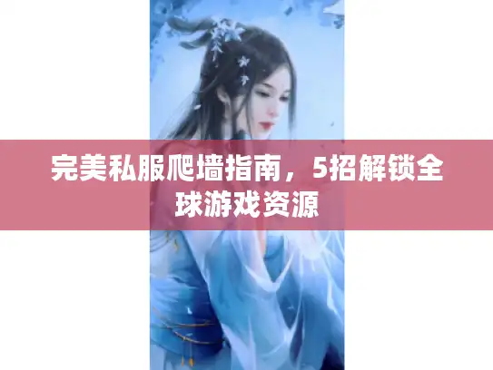 完美私服爬墙指南，5招解锁全球游戏资源