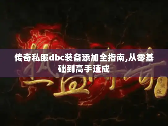 传奇私服dbc装备添加全指南,从零基础到高手速成