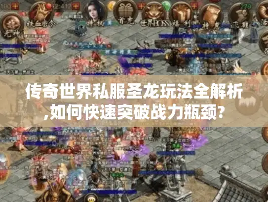 传奇世界私服圣龙玩法全解析,如何快速突破战力瓶颈?
