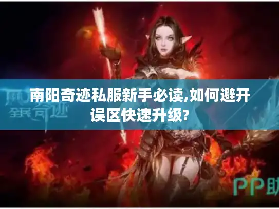 南阳奇迹私服新手必读,如何避开误区快速升级?
