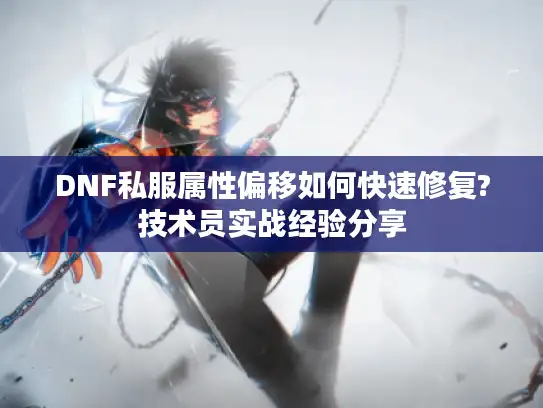 DNF私服属性偏移如何快速修复?技术员实战经验分享