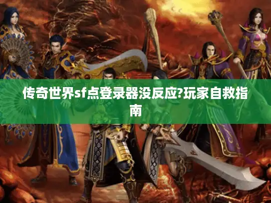传奇世界sf点登录器没反应?玩家自救指南