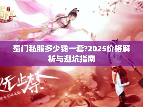 蜀门私服多少钱一套?2025价格解析与避坑指南 蜀门私服多少钱一套?2025价格解析与避坑指南