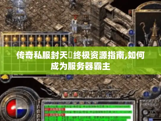 传奇私服封天箓终极资源指南,如何成为服务器霸主 传奇私服封天箓终极资源指南,如何成为服务器霸主