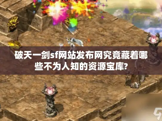 破天一剑sf网站发布网究竟藏着哪些不为人知的资源宝库?