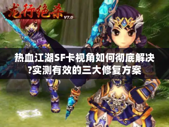 热血江湖SF卡视角如何彻底解决?实测有效的三大修复方案