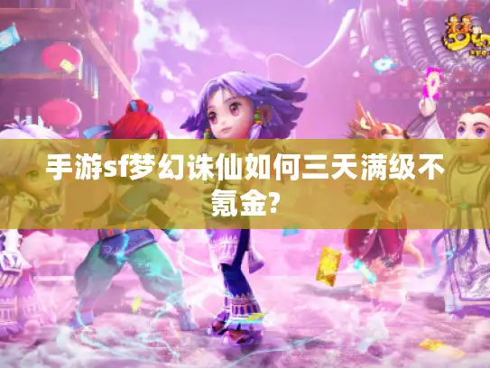 手游sf梦幻诛仙如何三天满级不氪金? 手游sf梦幻诛仙如何三天满级不氪金?
