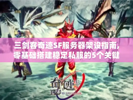 三剑客奇迹SF服务器架设指南,零基础搭建稳定私服的5个关键步骤