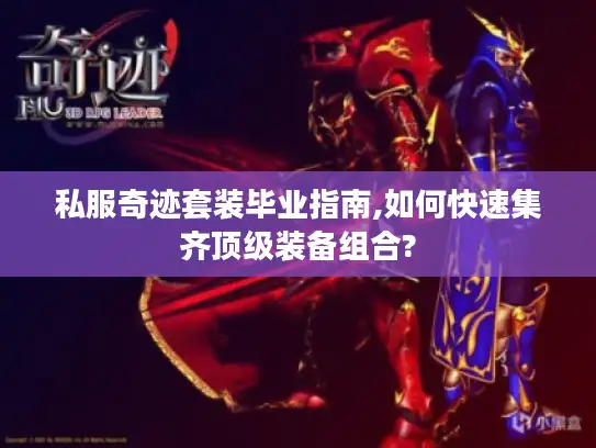 私服奇迹套装毕业指南,如何快速集齐顶级装备组合? 私服奇迹套装毕业指南,如何快速集齐顶级装备组合?