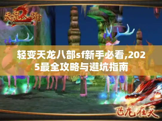 轻变天龙八部sf新手必看,2025最全攻略与避坑指南