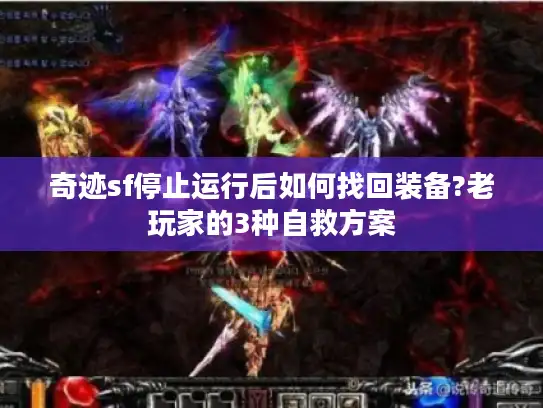 奇迹sf停止运行后如何找回装备?老玩家的3种自救方案 奇迹sf停止运行后如何找回装备?老玩家的3种自救方案