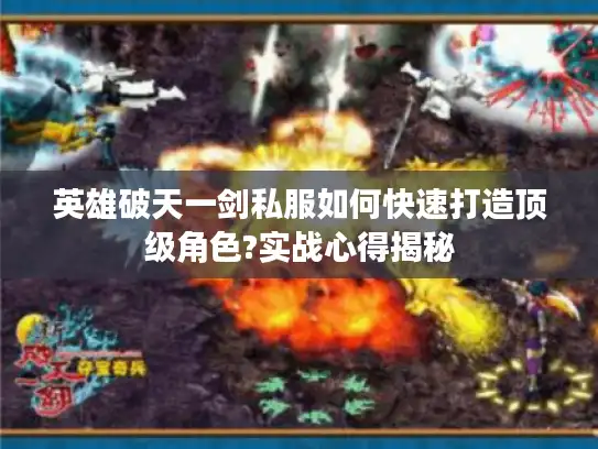 英雄破天一剑私服如何快速打造顶级角色?实战心得揭秘
