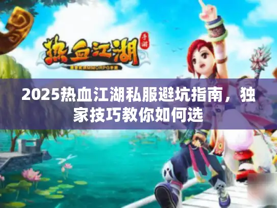 2025热血江湖私服避坑指南,独家技巧教你如何选 2025热血江湖私服避坑指南,独家技巧教你如何选